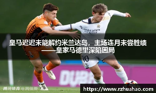皇马迟迟未能解约米兰达岛，主场连月未尝胜绩——皇家马德里深陷困局