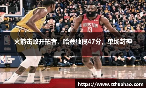火箭击败开拓者，哈登独揽47分，单场封神