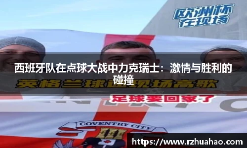 西班牙队在点球大战中力克瑞士：激情与胜利的碰撞
