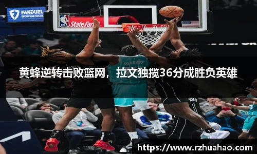 黄蜂逆转击败篮网，拉文独揽36分成胜负英雄
