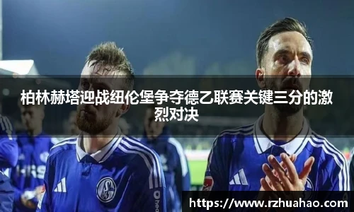 柏林赫塔迎战纽伦堡争夺德乙联赛关键三分的激烈对决