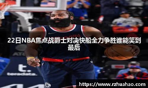 22日NBA焦点战爵士对决快船全力争胜谁能笑到最后