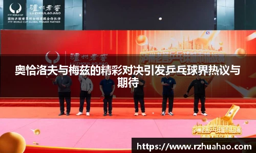 奥恰洛夫与梅兹的精彩对决引发乒乓球界热议与期待