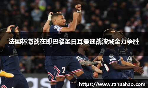 法国杯激战在即巴黎圣日耳曼迎战波城全力争胜
