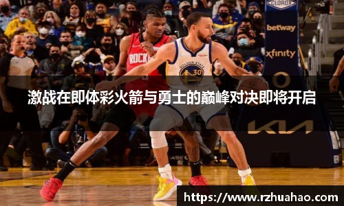 激战在即体彩火箭与勇士的巅峰对决即将开启