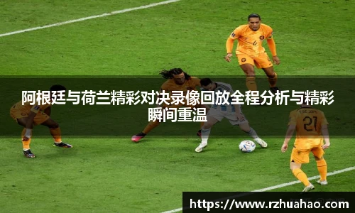 阿根廷与荷兰精彩对决录像回放全程分析与精彩瞬间重温