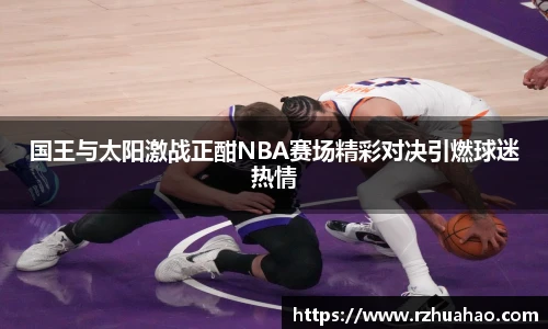 国王与太阳激战正酣NBA赛场精彩对决引燃球迷热情
