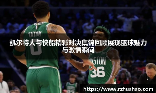 凯尔特人与快船精彩对决集锦回顾展现篮球魅力与激情瞬间