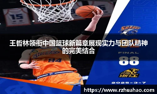 王哲林领衔中国篮球新篇章展现实力与团队精神的完美结合